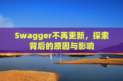 Swagger不再更新，探索背后的原因与影响